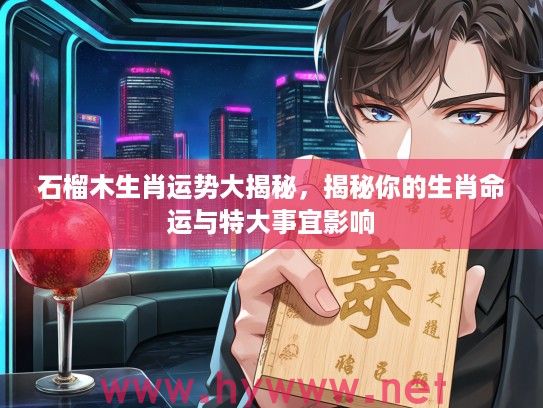 石榴木生肖运势大揭秘，揭秘你的生肖命运与特大事宜影响