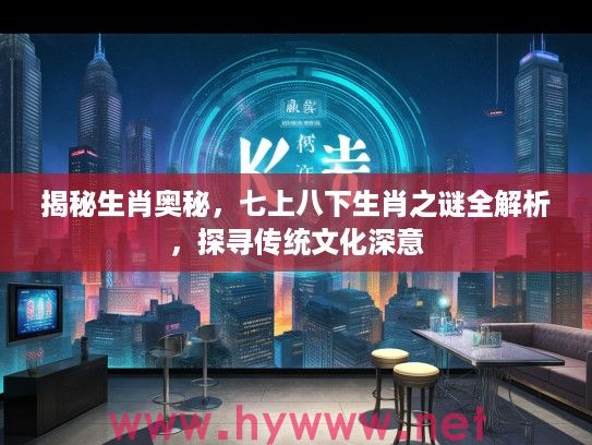 揭秘生肖奥秘，七上八下生肖之谜全解析，探寻传统文化深意