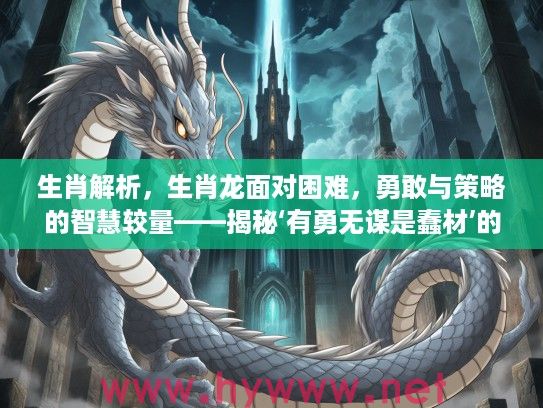 生肖解析，生肖龙面对困难，勇敢与策略的智慧较量——揭秘‘有勇无谋是蠢材’的生肖真相