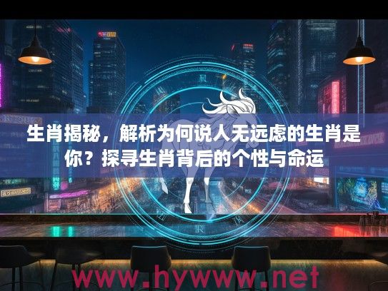 生肖揭秘，解析为何说人无远虑的生肖是你？探寻生肖背后的个性与命运