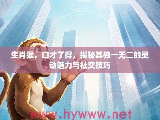 生肖猴，口才了得，揭秘其独一无二的灵动魅力与社交技巧
