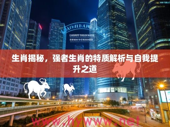 生肖揭秘，强者生肖的特质解析与自我提升之道