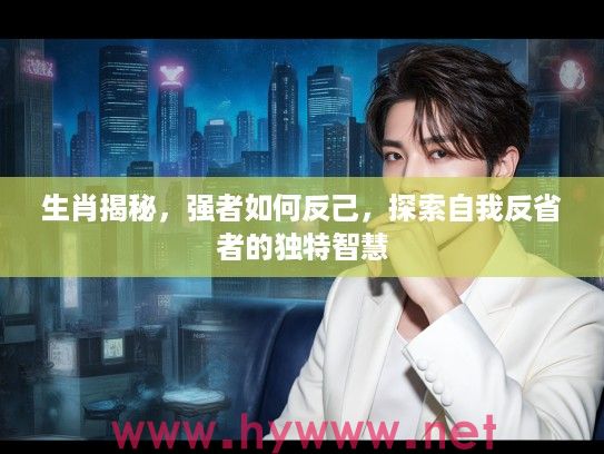 生肖揭秘，强者如何反己，探索自我反省者的独特智慧