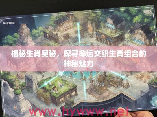揭秘生肖奥秘，探寻命运交织生肖组合的神秘魅力