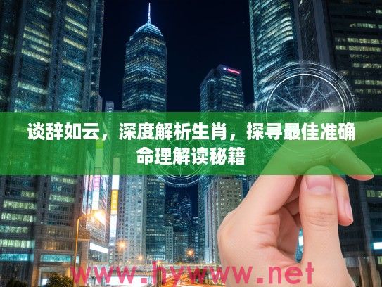 谈辞如云，深度解析生肖，探寻最佳准确命理解读秘籍