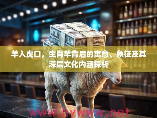 羊入虎口，生肖羊背后的寓意、象征及其深层文化内涵探析