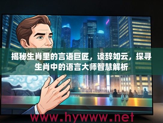 揭秘生肖里的言语巨匠，谈辞如云，探寻生肖中的语言大师智慧解析