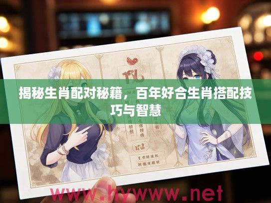 揭秘生肖配对秘籍，百年好合生肖搭配技巧与智慧