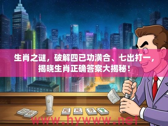 生肖之谜，破解四已功潢合、七出打一，揭晓生肖正确答案大揭秘！