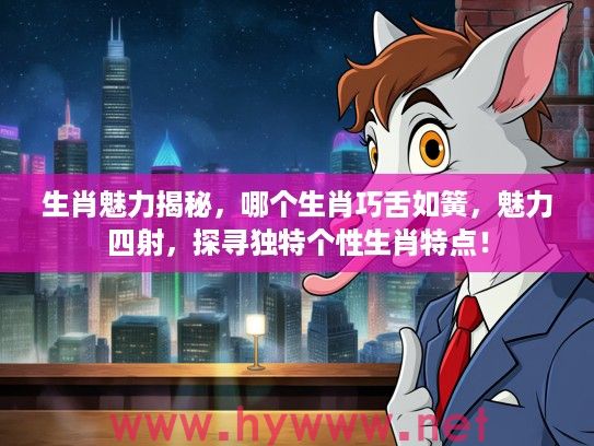 生肖魅力揭秘，哪个生肖巧舌如簧，魅力四射，探寻独特个性生肖特点！