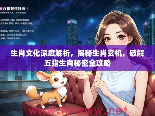 生肖文化深度解析，揭秘生肖玄机，破解五指生肖秘密全攻略