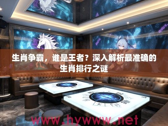 生肖争霸，谁是王者？深入解析最准确的生肖排行之谜