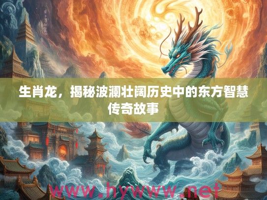 生肖龙，揭秘波澜壮阔历史中的东方智慧传奇故事