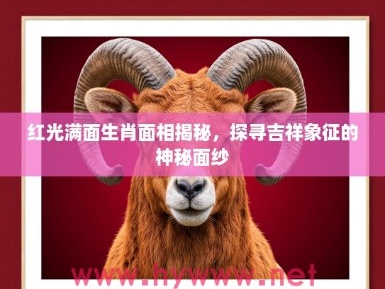 红光满面生肖面相揭秘，探寻吉祥象征的神秘面纱