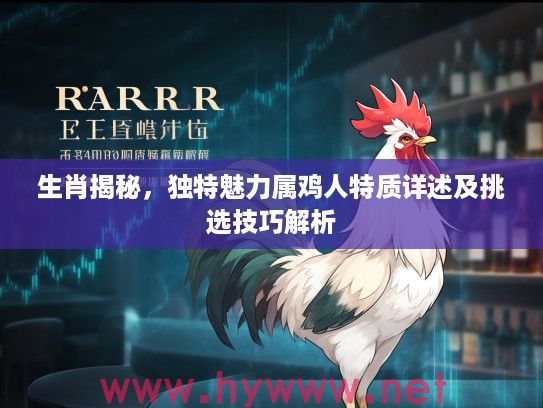 生肖揭秘，独特魅力属鸡人特质详述及挑选技巧解析