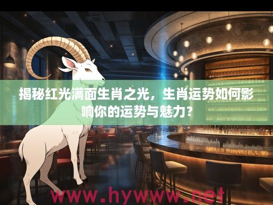 揭秘红光满面生肖之光，生肖运势如何影响你的运势与魅力？