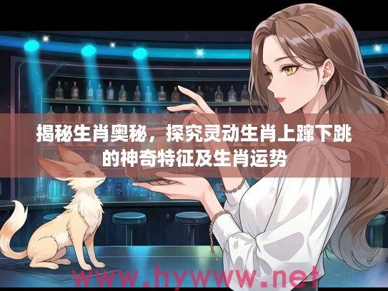 揭秘生肖奥秘，探究灵动生肖上蹿下跳的神奇特征及生肖运势