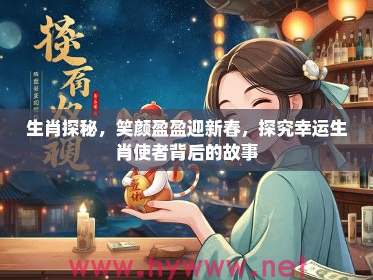 生肖探秘，笑颜盈盈迎新春，探究幸运生肖使者背后的故事
