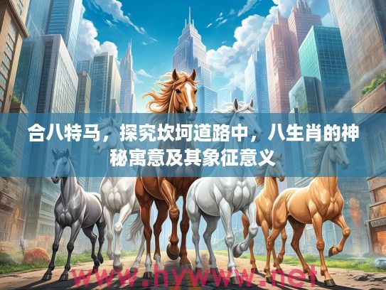 合八特马，探究坎坷道路中，八生肖的神秘寓意及其象征意义