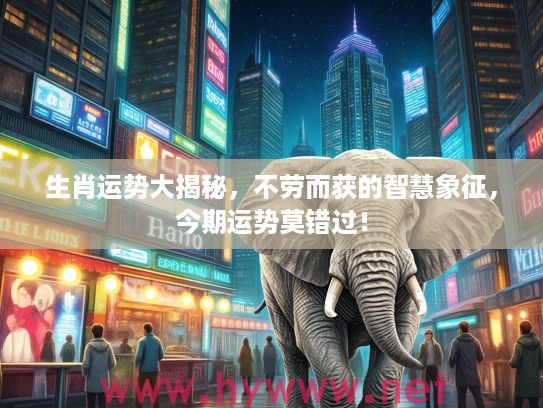 生肖运势大揭秘，不劳而获的智慧象征，今期运势莫错过！