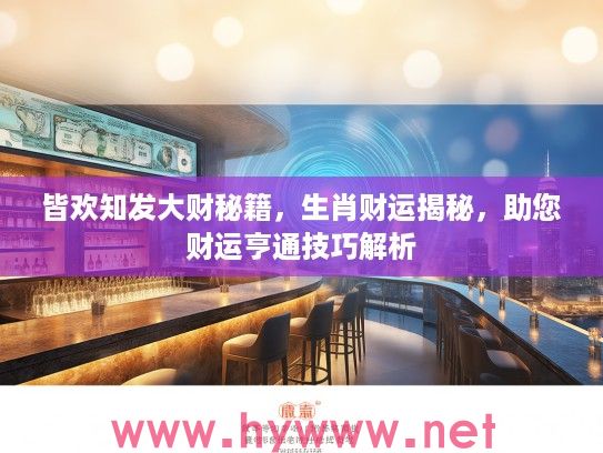皆欢知发大财秘籍，生肖财运揭秘，助您财运亨通技巧解析