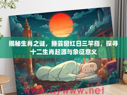 揭秘生肖之谜，#芸窗红日三竿指，探寻十二生肖起源与象征意义