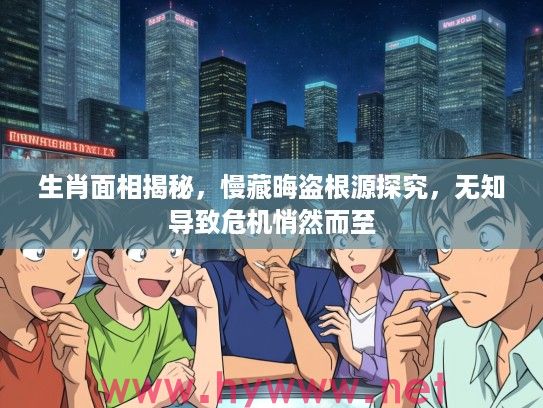 生肖面相揭秘，慢藏晦盗根源探究，无知导致危机悄然而至