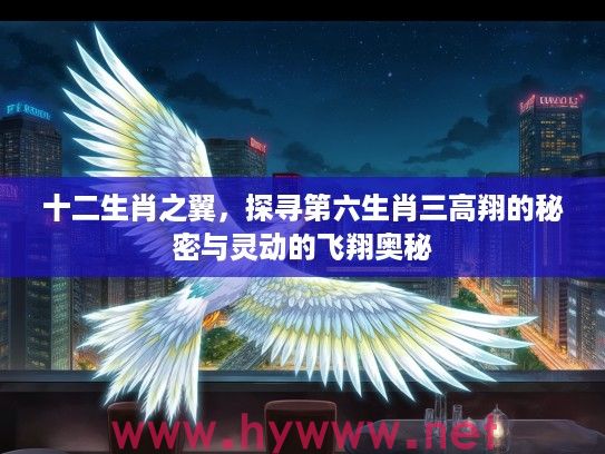 十二生肖之翼，探寻第六生肖三高翔的秘密与灵动的飞翔奥秘