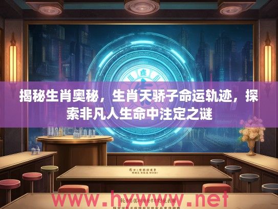 揭秘生肖奥秘，生肖天骄子命运轨迹，探索非凡人生命中注定之谜