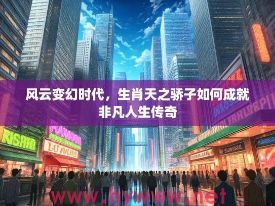 风云变幻时代，生肖天之骄子如何成就非凡人生传奇