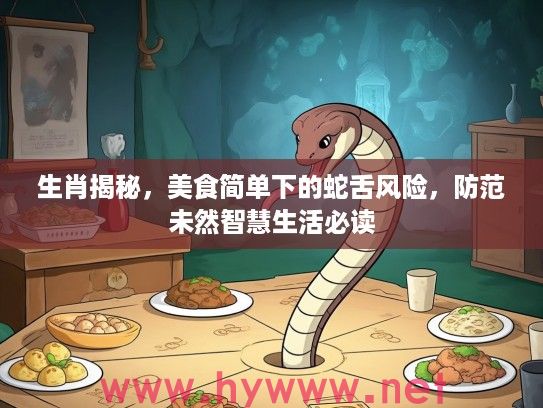 生肖揭秘，美食简单下的蛇舌风险，防范未然智慧生活必读