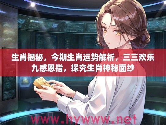 生肖揭秘，今期生肖运势解析，三三欢乐九感恩指，探究生肖神秘面纱