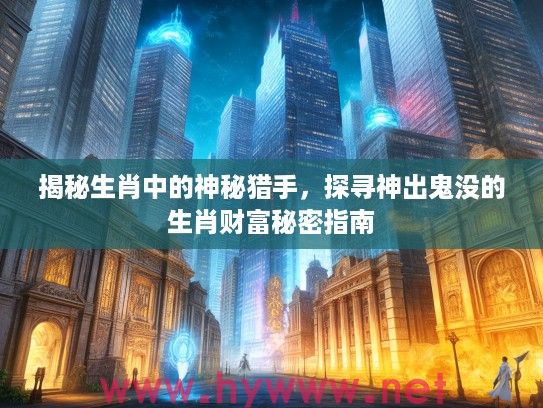 揭秘生肖中的神秘猎手，探寻神出鬼没的生肖财富秘密指南