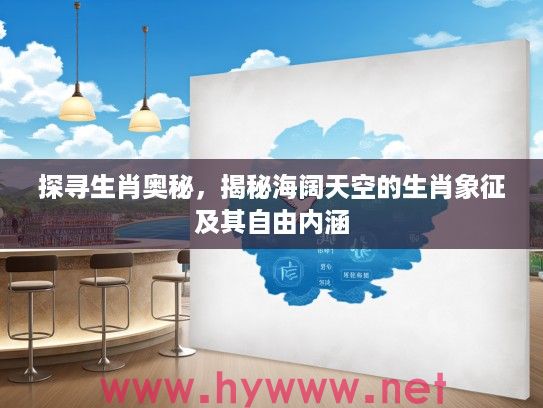 探寻生肖奥秘，揭秘海阔天空的生肖象征及其自由内涵
