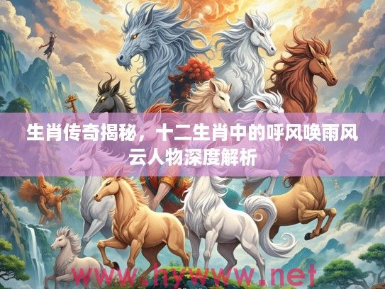 生肖传奇揭秘，十二生肖中的呼风唤雨风云人物深度解析