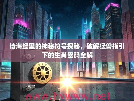 诗海经里的神秘符号探秘，破解猛兽指引下的生肖密码全解