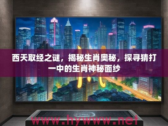 西天取经之谜，揭秘生肖奥秘，探寻猜打一中的生肖神秘面纱