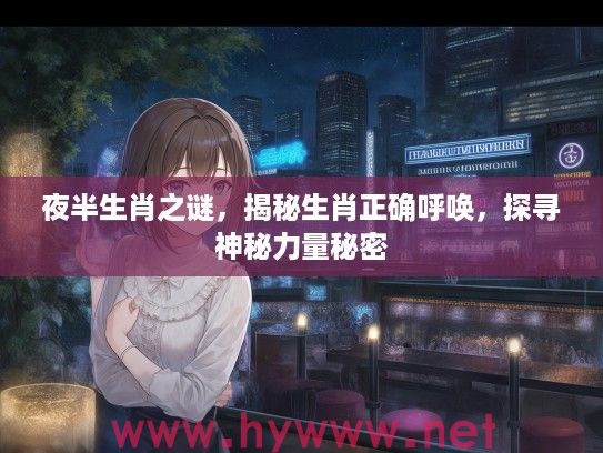 夜半生肖之谜，揭秘生肖正确呼唤，探寻神秘力量秘密