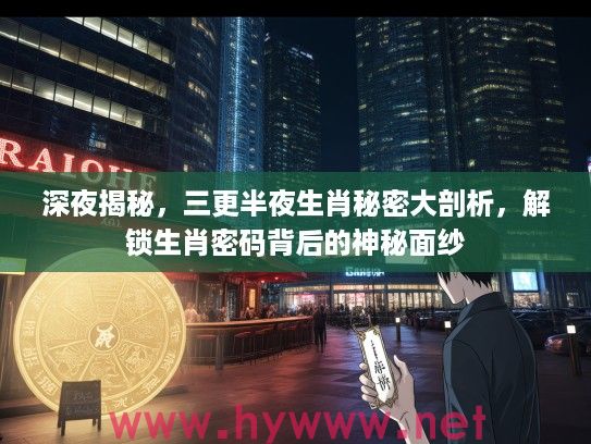 深夜揭秘，三更半夜生肖秘密大剖析，解锁生肖密码背后的神秘面纱