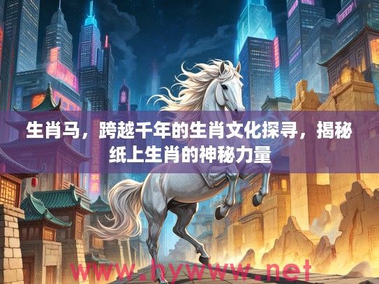 生肖马，跨越千年的生肖文化探寻，揭秘纸上生肖的神秘力量