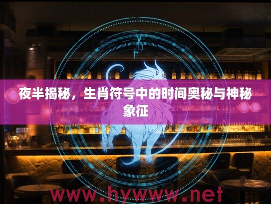 夜半揭秘，生肖符号中的时间奥秘与神秘象征