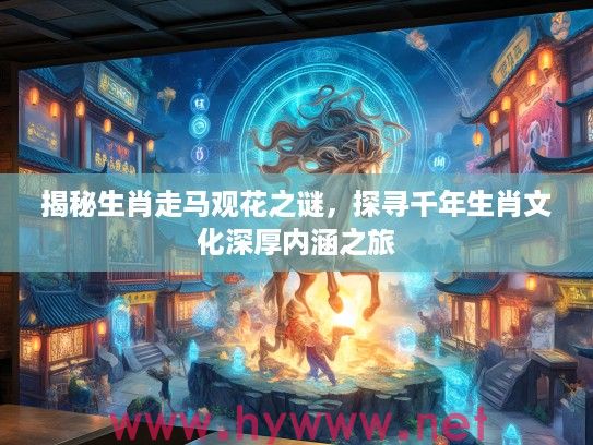 揭秘生肖走马观花之谜，探寻千年生肖文化深厚内涵之旅