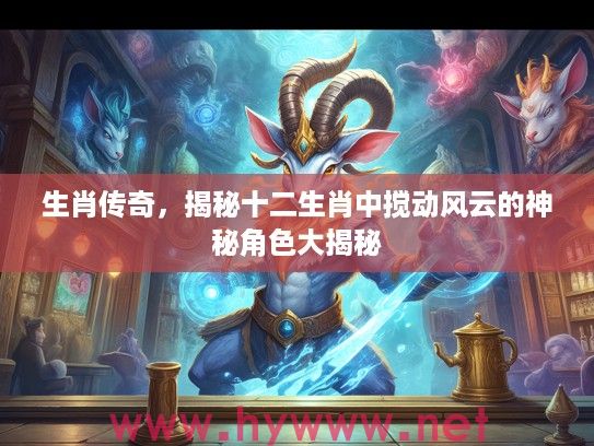 生肖传奇，揭秘十二生肖中搅动风云的神秘角色大揭秘