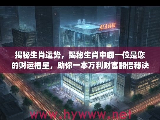 揭秘生肖运势，揭秘生肖中哪一位是您的财运福星，助你一本万利财富翻倍秘诀