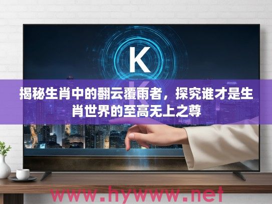 揭秘生肖中的翻云覆雨者，探究谁才是生肖世界的至高无上之尊