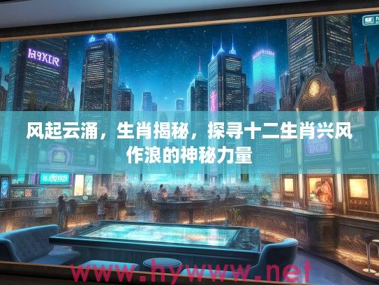风起云涌，生肖揭秘，探寻十二生肖兴风作浪的神秘力量
