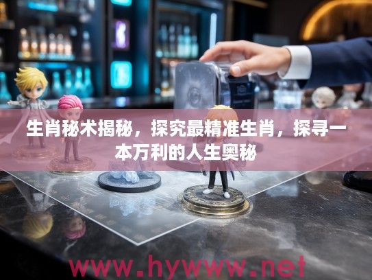 生肖秘术揭秘，探究最精准生肖，探寻一本万利的人生奥秘