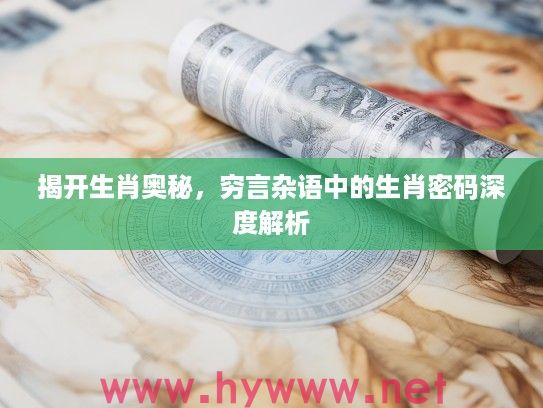 揭开生肖奥秘，穷言杂语中的生肖密码深度解析