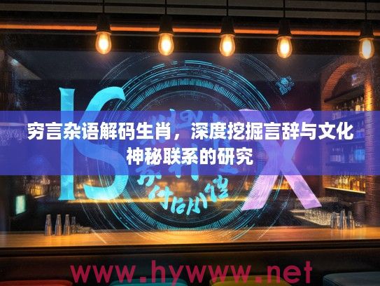 穷言杂语解码生肖，深度挖掘言辞与文化神秘联系的研究