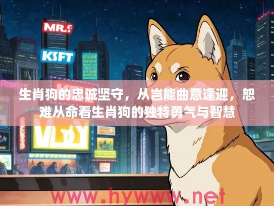 生肖狗的忠诚坚守，从岂能曲意逢迎，恕难从命看生肖狗的独特勇气与智慧
